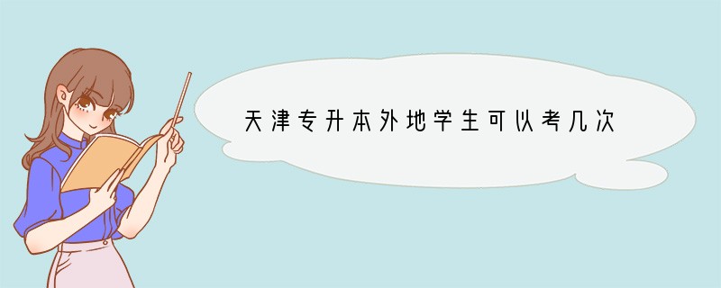 天津专升本外地学生可以考几次