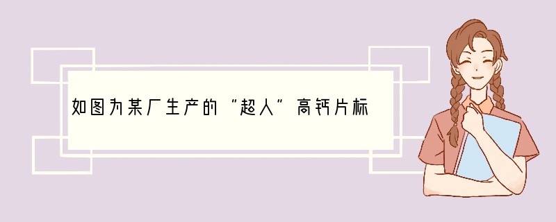 如图为某厂生产的“超人”高钙片标签上的部分文字,请仔细阅读后回答下列问题:品名:“超