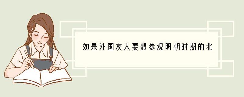 如果外国友人要想参观明朝时期的北京遗址，他选择参观的地方是明朝皇帝居住的地方，你应当