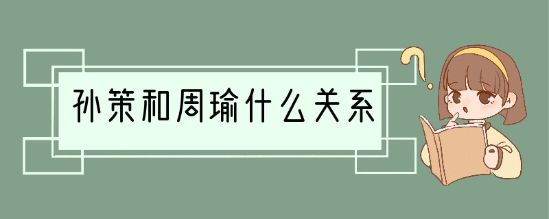 孙策和周瑜什么关系