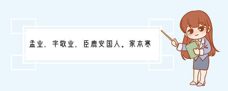 孟业，字敬业，臣鹿安国人。家本寒微，少为州吏。性廉谨，同僚诸人侵盗官绢，分三十匹与之