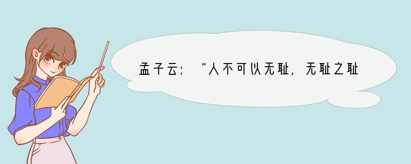 孟子云:“人不可以无耻,无耻之耻,无耻矣。”,这句古诗告诫我们:①做人不可有耻辱感②