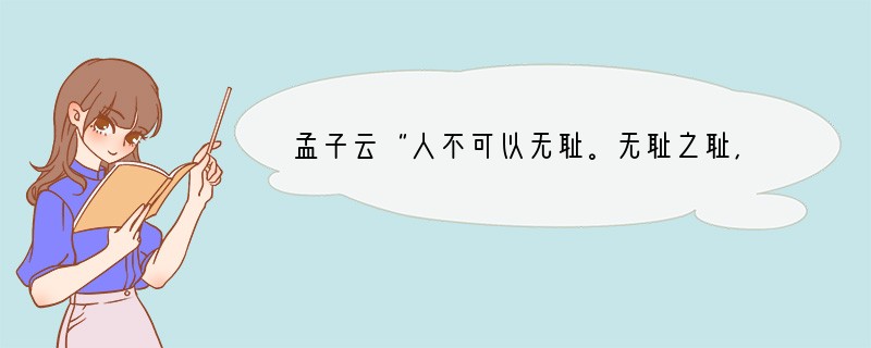 孟子云“人不可以无耻。无耻之耻,无耻矣”。这句话告诉我们A.做人不可以有耻辱感B.不