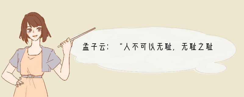 孟子云：“人不可以无耻，无耻之耻，无耻矣。”这句话告诫我们A．做人不可有耻辱感B．不