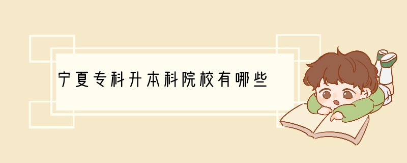 宁夏专科升本科院校有哪些
