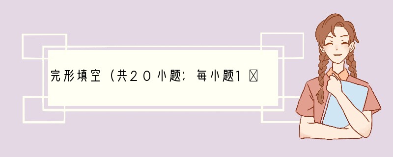 完形填空（共20小题；每小题1．5分，满分30分）阅读下面短文，从短文后各题所给的四