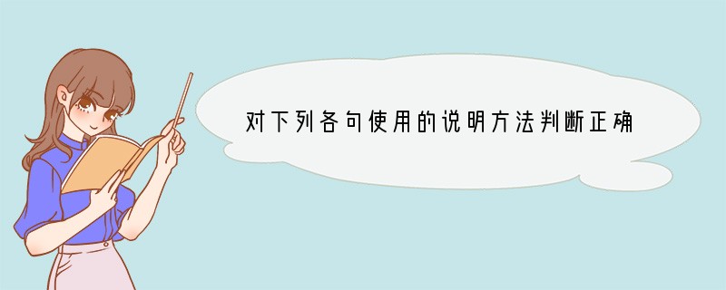 对下列各句使用的说明方法判断正确的一项是（）（3分）①它像顶天立地的巨人一样矗立