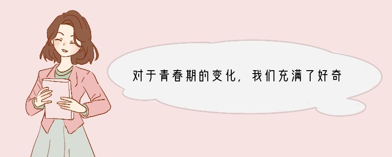 对于青春期的变化，我们充满了好奇，在相互交流中，我们将体会青春成长的美好。为此我们遵
