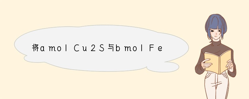 将amolCu2S与bmolFeS的混合粉末投入到VmL、cmol/L的硝酸溶液中恰