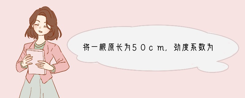 将一根原长为50cm，劲度系数为200N/m的弹簧伸长为70cm，则所需的拉力是：（