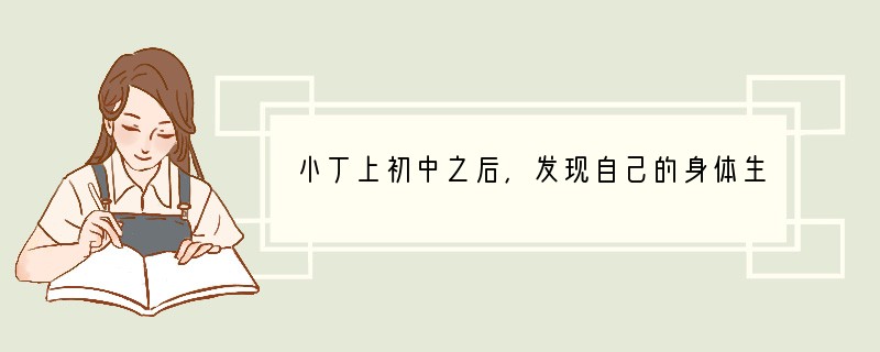 小丁上初中之后，发现自己的身体生长的速度没有其他人快，认为自己出现问题了。_____