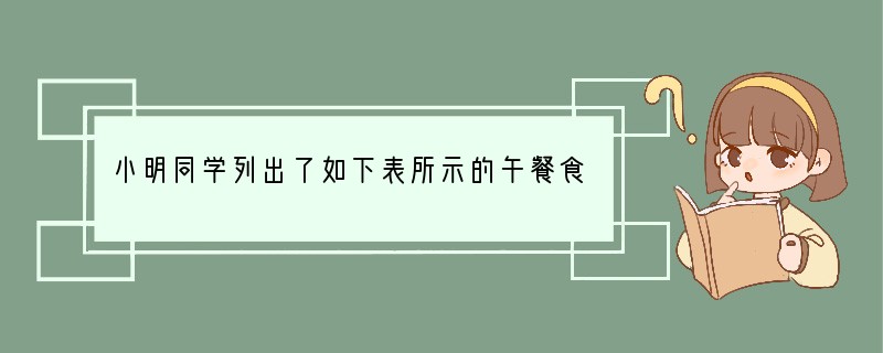 小明同学列出了如下表所示的午餐食谱：主食米饭、馒头副食烧鸡块、咸鸭蛋、红烧肉、花生米