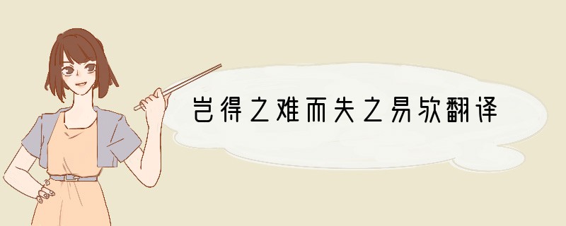 岂得之难而失之易欤翻译