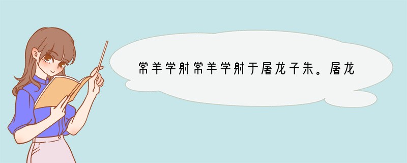 常羊学射常羊学射于屠龙子朱。屠龙子朱曰：“若欲闻射道乎？楚王田①于云梦，使虞人②