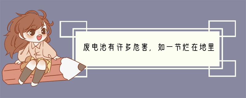 废电池有许多危害,如一节烂在地里的一号电池能使一平方米土地永远失去利用价值,一粒纽扣