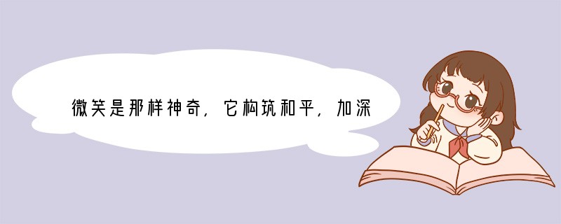 微笑是那样神奇,它构筑和平,加深理解。自我的微笑是心灵的净化剂,生命中不可能没有