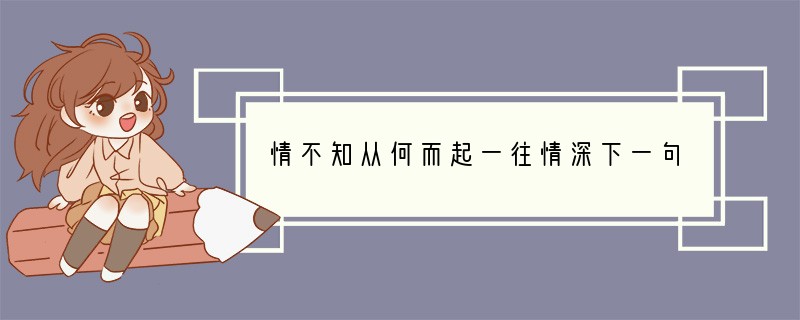 情不知从何而起一往情深下一句