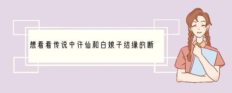 想看看传说中许仙和白娘子结缘的断桥，应该去哪里？