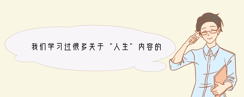 我们学习过很多关于“人生”内容的课文，有人说，初一的学生还处在游戏的年龄，一入学