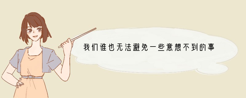 我们谁也无法避免一些意想不到的事给我们带来的不幸，我们谁也不能保证永远不受烦恼的侵扰