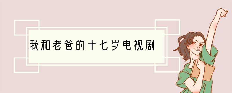 我和老爸的十七岁电视剧