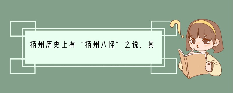 扬州历史上有“扬州八怪”之说，其中有一位在诗歌、书法、绘画等方面取得了极高的成就。人