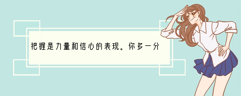 把握是力量和信心的表现。你多一分努力,就会多一分成功的把握。把握又是一种积极的行
