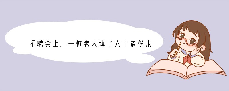 招聘会上,一位老人填了六十多份求职表,并不断地向招聘单位咨询。她做的一切,都是为了她