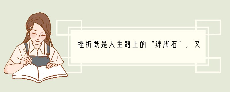 挫折既是人生路上的“绊脚石”，又是前进路上的“垫脚石”。______________