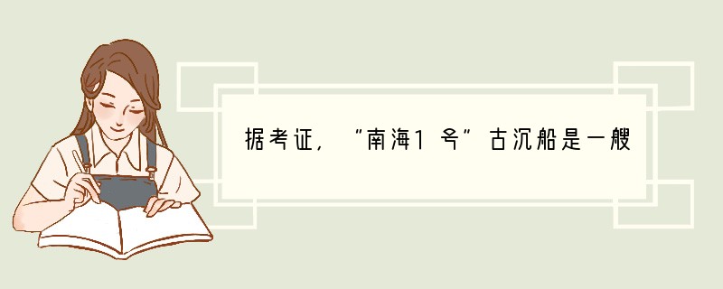 据考证,“南海1号”古沉船是一艘明代晚期的商船,船上发现了大量当时瓷窑烧制的瓷器,其