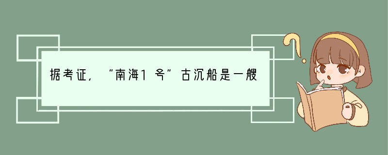 据考证，“南海1号”古沉船是一艘明代晚期的商船，船上发现了大量当时瓷窑烧制的瓷器，其