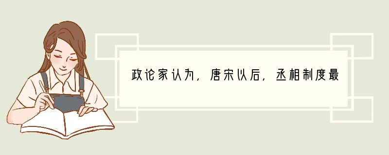 政论家认为，唐宋以后，丞相制度最好的时代是唐代。这主要是因为（）A．任命一人当宰相，
