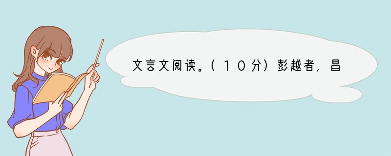 文言文阅读。(10分)彭越者，昌邑人也，字仲。陈胜、项梁之起，少年或谓越曰：“诸