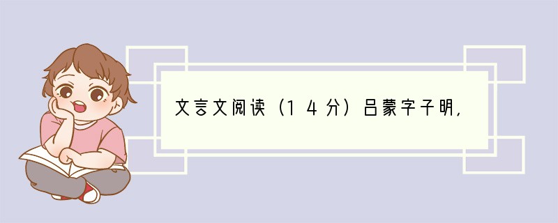 文言文阅读（14分）吕蒙字子明，汝南富陂人也。少南渡，依姊夫邓当。当为孙策将，数