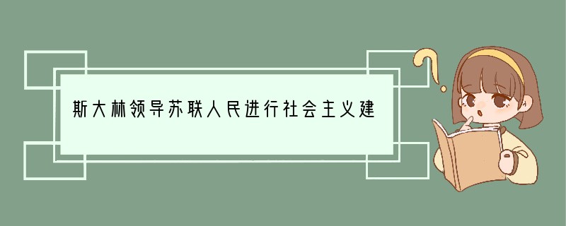 斯大林领导苏联人民进行社会主义建设,取得举世瞩目的成就,留下了许多经验和教训。“谁不