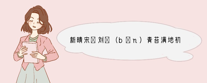 新晴宋．刘攽（bān）青苔满地初晴后，绿树无人昼梦余。唯有南风旧相识，偷开门户又