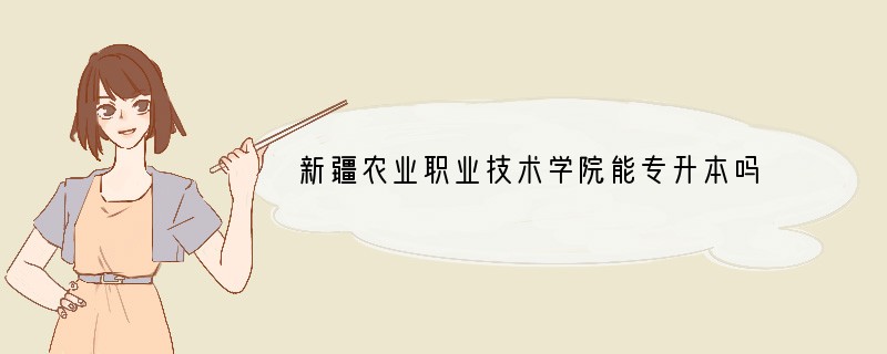 新疆农业职业技术学院能专升本吗