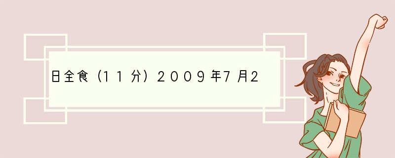 日全食（11分）2009年7月22日将出现罕见的日全食奇观。在乐山城区发生的时间