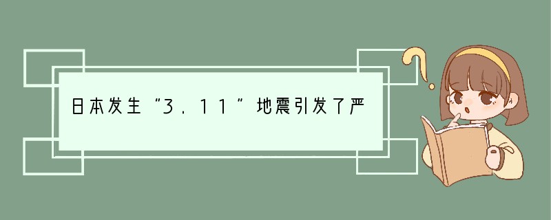 日本发生“3.11”地震引发了严重的海啸,导致核泄漏,盛传食用碘盐可以预防核辐射,我
