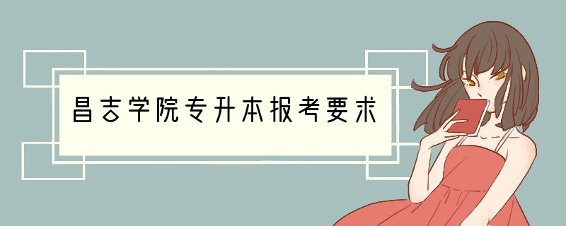 昌吉学院专升本报考要求