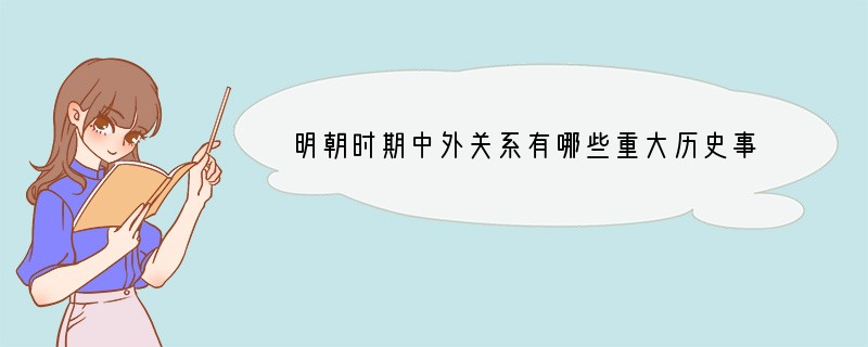 明朝时期中外关系有哪些重大历史事件？从这些事件中你能看出中外关系方面有哪两种不同性质