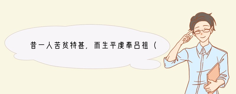 昔一人苦贫特甚，而生平虔奉吕祖（指吕洞宾）。感其至心，忽降其家，见其赤贫，不胜悯