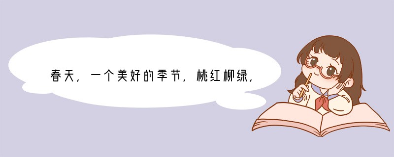 春天，一个美好的季节，桃红柳绿，草长莺飞；春天，一个惹人情思的季节，有“万紫千红
