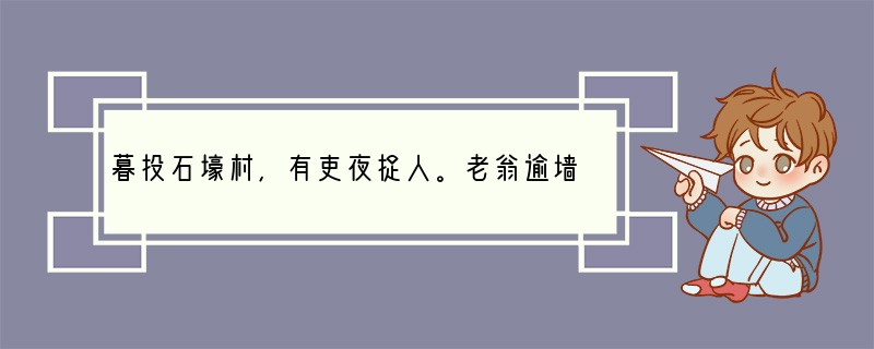 暮投石壕村,有吏夜捉人。老翁逾墙走,老妇出门看。吏呼一何怒!妇啼一何苦!听妇前