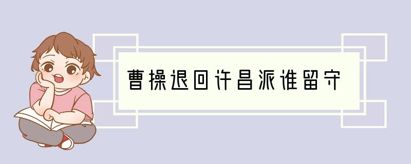 曹操退回许昌派谁留守