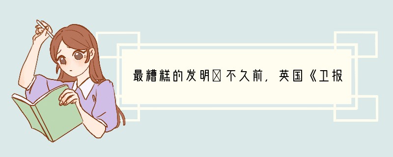 最糟糕的发明①不久前,英国《卫报》评出了“人类最糟糕的发明”,塑料袋不幸“荣获”