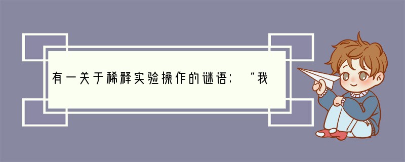 有一关于稀释实验操作的谜语：“我入水中较安全，水入我中真危险，我与水合多放热，实验牢