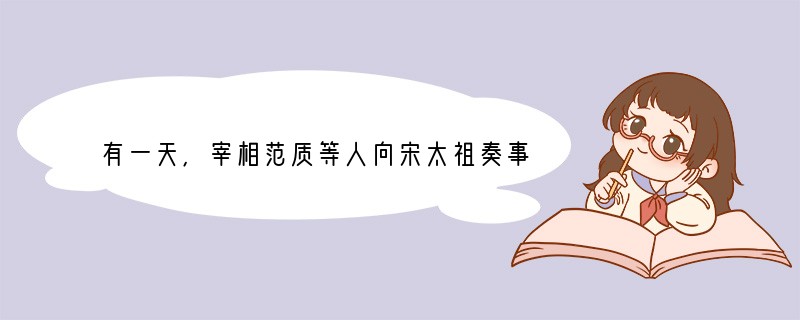 有一天,宰相范质等人向宋太祖奏事,开始大臣们还是坐着的,宋太祖说自己的眼睛昏花看不清