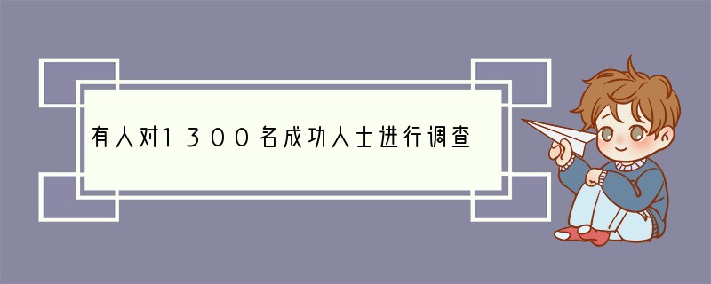 有人对1300名成功人士进行调查:在谈到为什么能成功时,绝大多数人在成功秘诀的第一要