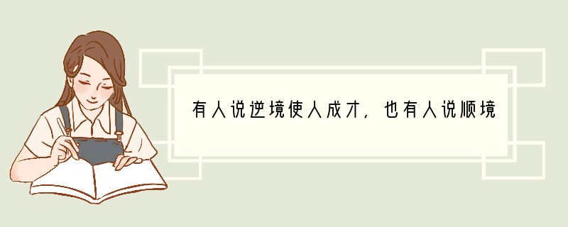 有人说逆境使人成才,也有人说顺境使人成才。请你积累一些环境对人起一定作用的名言警